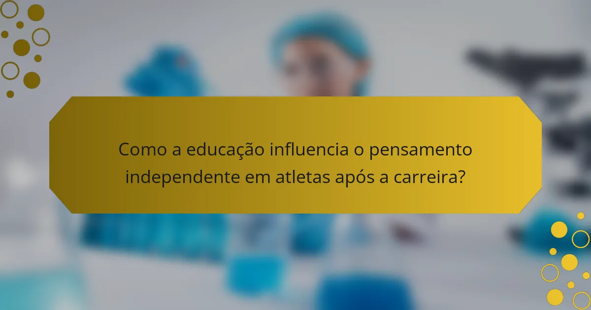 Como a educação influencia o pensamento independente em atletas após a carreira?
