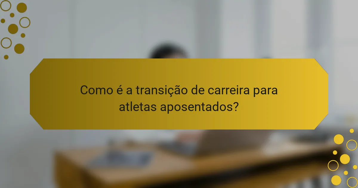 Como é a transição de carreira para atletas aposentados?