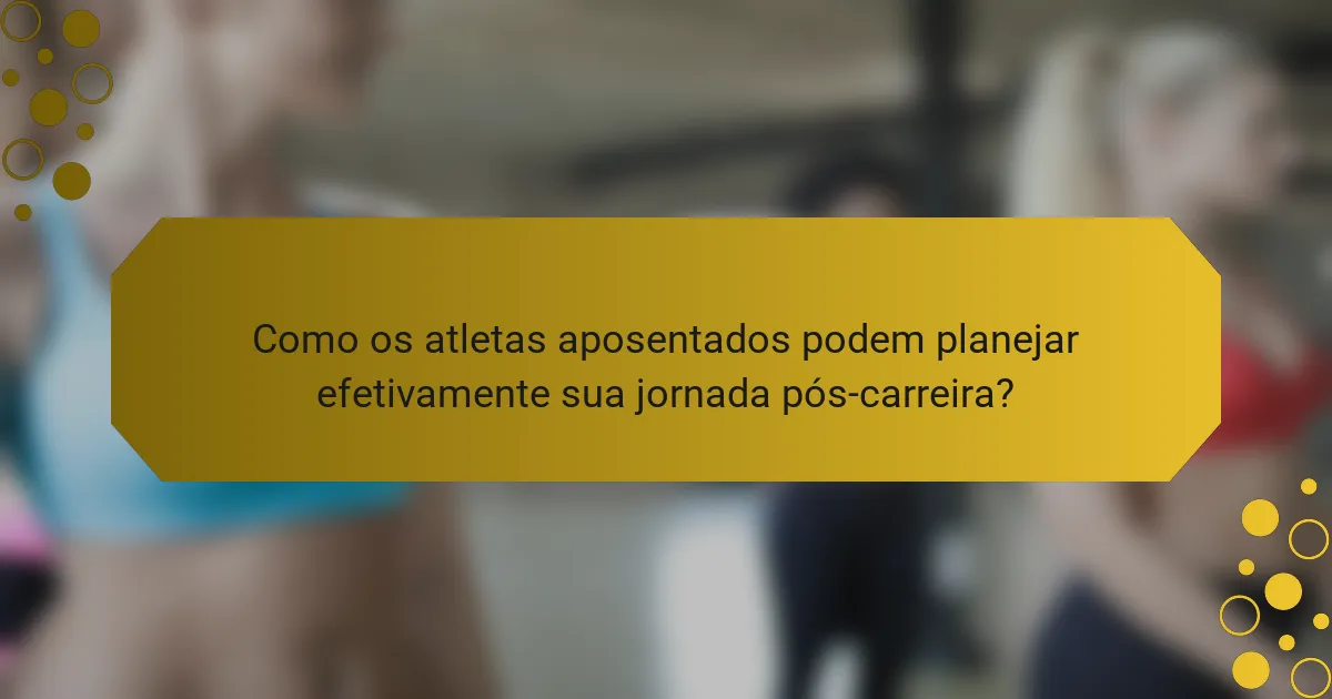 Como os atletas aposentados podem planejar efetivamente sua jornada pós-carreira?