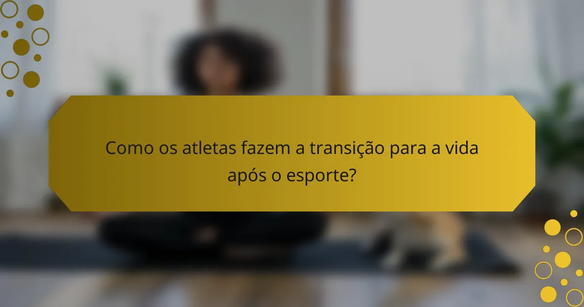 Como os atletas fazem a transição para a vida após o esporte?