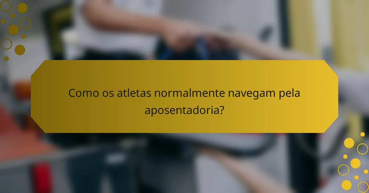 Como os atletas normalmente navegam pela aposentadoria?