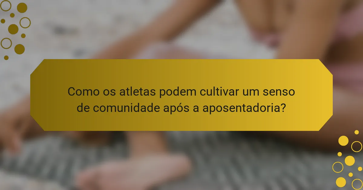 Como os atletas podem cultivar um senso de comunidade após a aposentadoria?