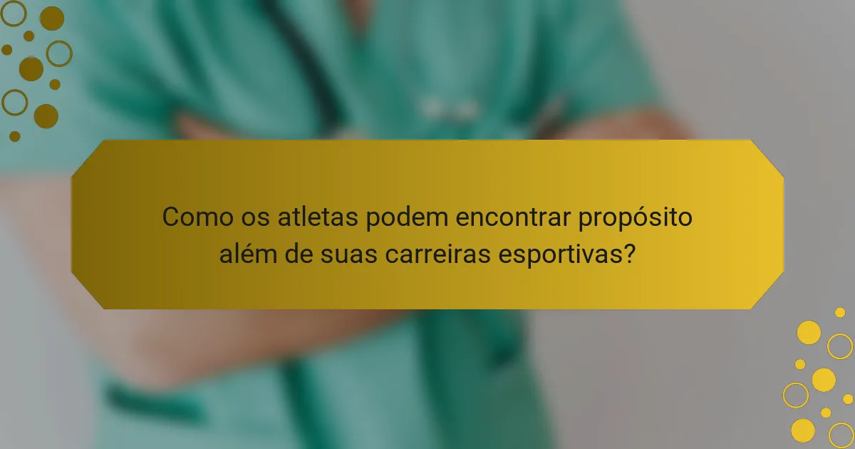 Como os atletas podem encontrar propósito além de suas carreiras esportivas?