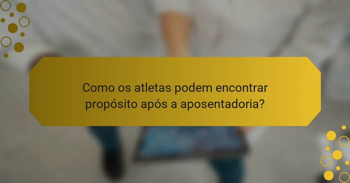 Como os atletas podem encontrar propósito após a aposentadoria?