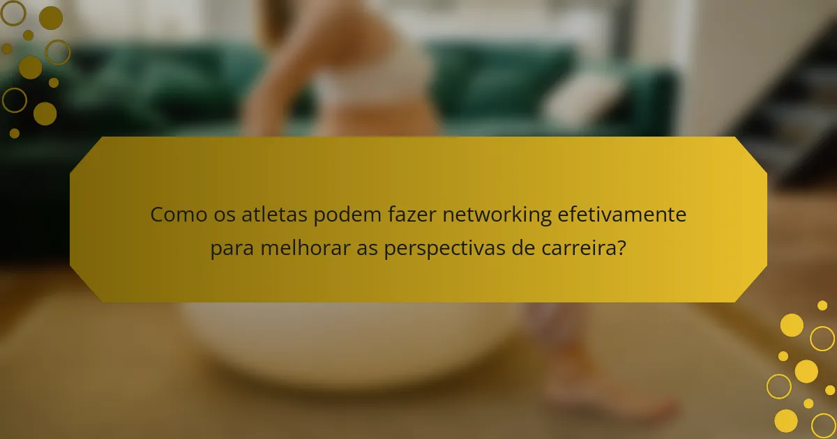 Como os atletas podem fazer networking efetivamente para melhorar as perspectivas de carreira?