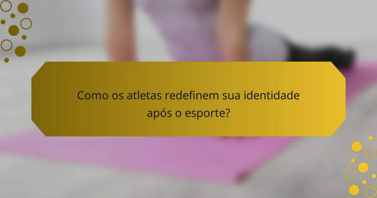 Como os atletas redefinem sua identidade após o esporte?