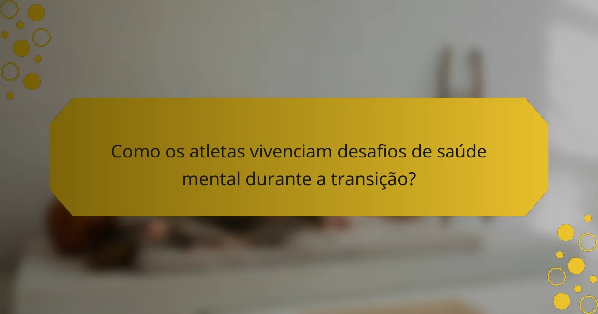 Como os atletas vivenciam desafios de saúde mental durante a transição?