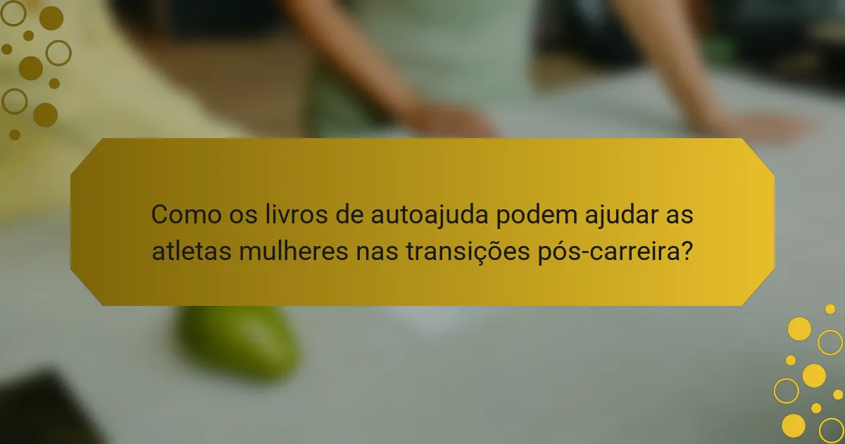 Como os livros de autoajuda podem ajudar as atletas mulheres nas transições pós-carreira?