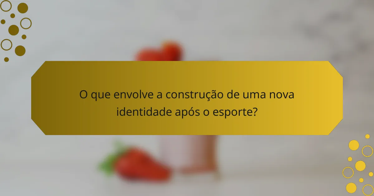 O que envolve a construção de uma nova identidade após o esporte?