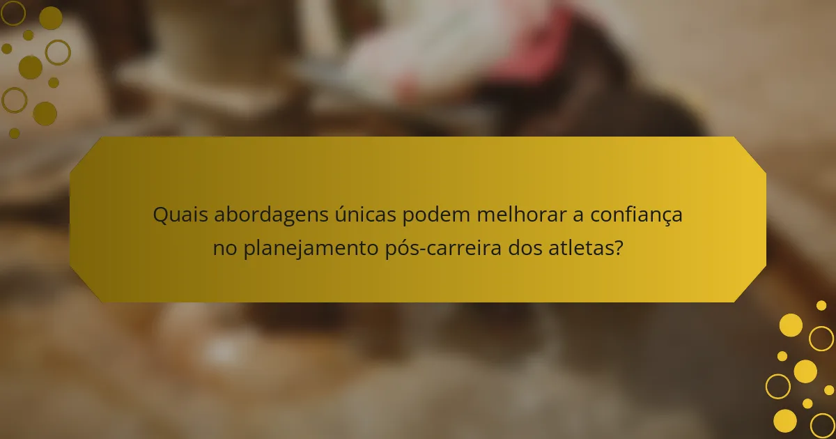 Quais abordagens únicas podem melhorar a confiança no planejamento pós-carreira dos atletas?