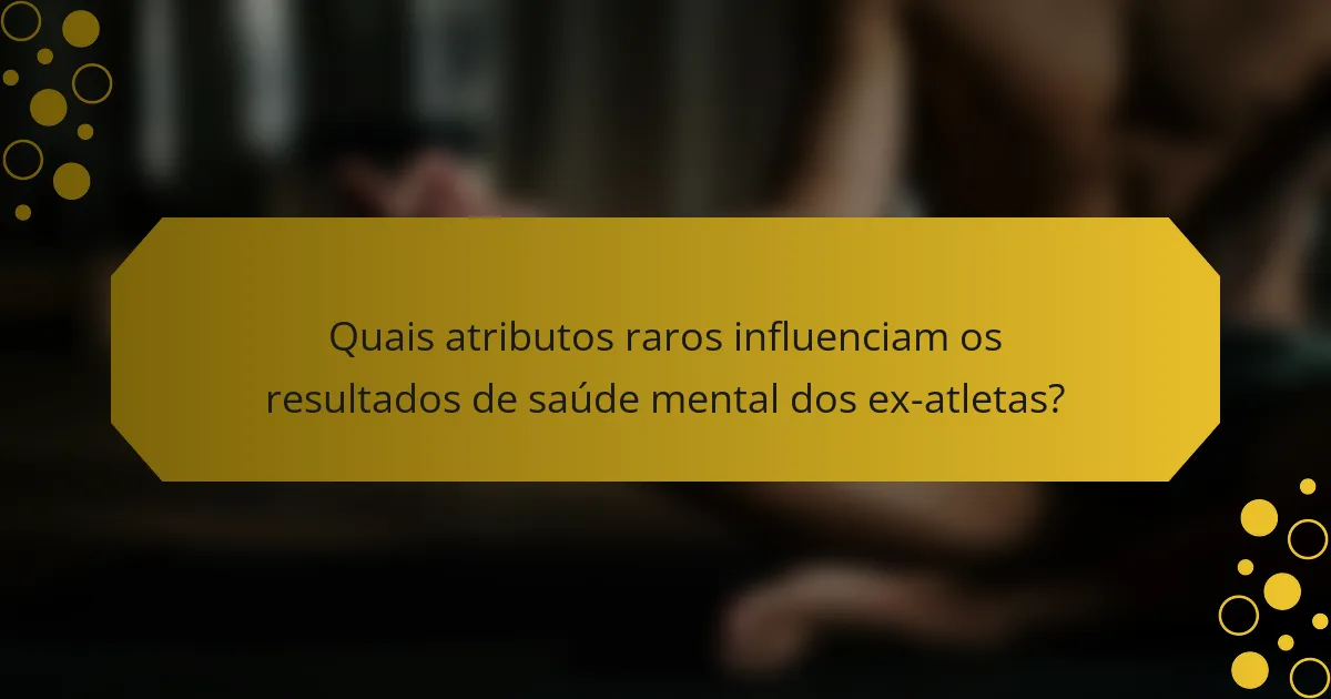Quais atributos raros influenciam os resultados de saúde mental dos ex-atletas?