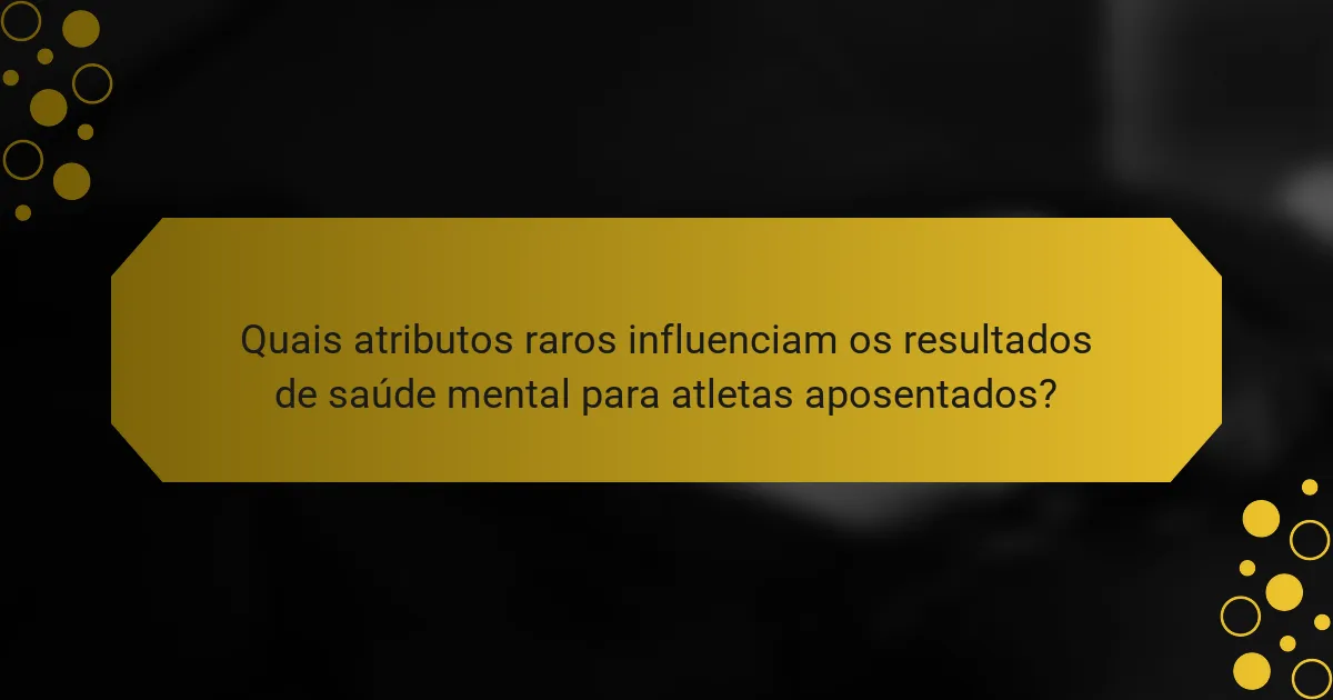Quais atributos raros influenciam os resultados de saúde mental para atletas aposentados?