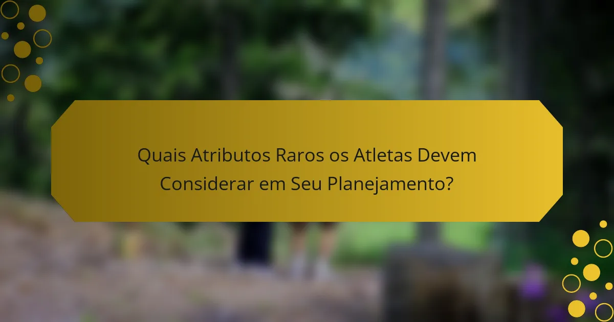 Quais Atributos Raros os Atletas Devem Considerar em Seu Planejamento?