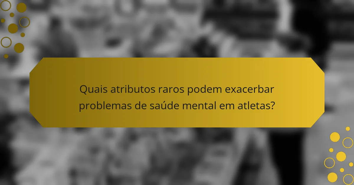 Quais atributos raros podem exacerbar problemas de saúde mental em atletas?