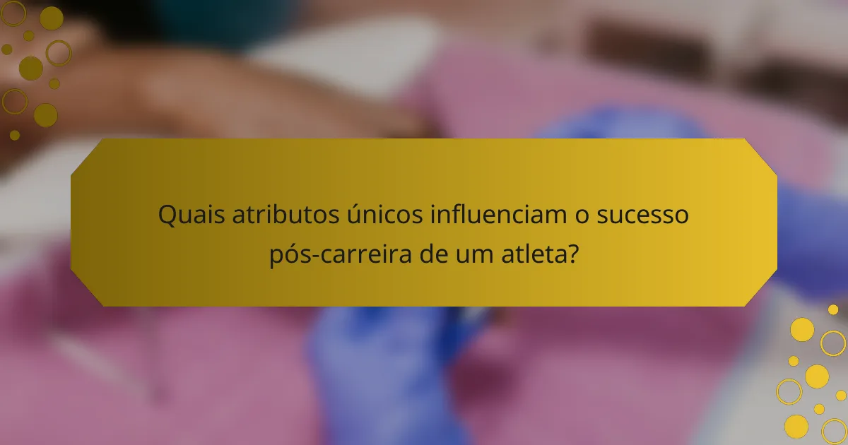 Quais atributos únicos influenciam o sucesso pós-carreira de um atleta?