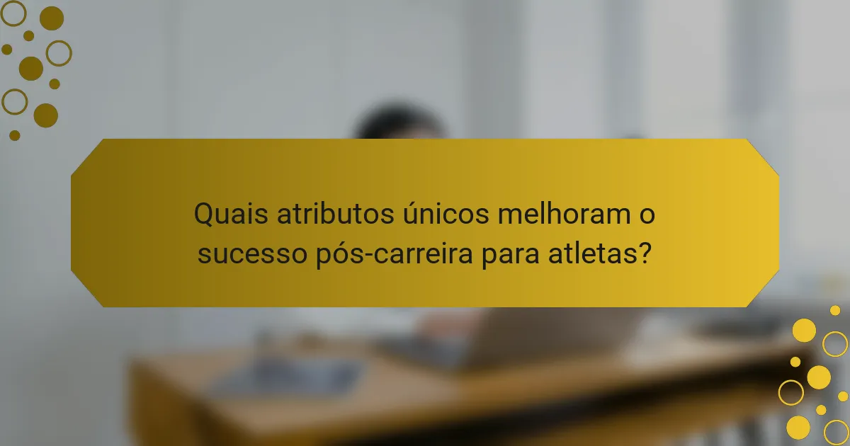 Quais atributos únicos melhoram o sucesso pós-carreira para atletas?