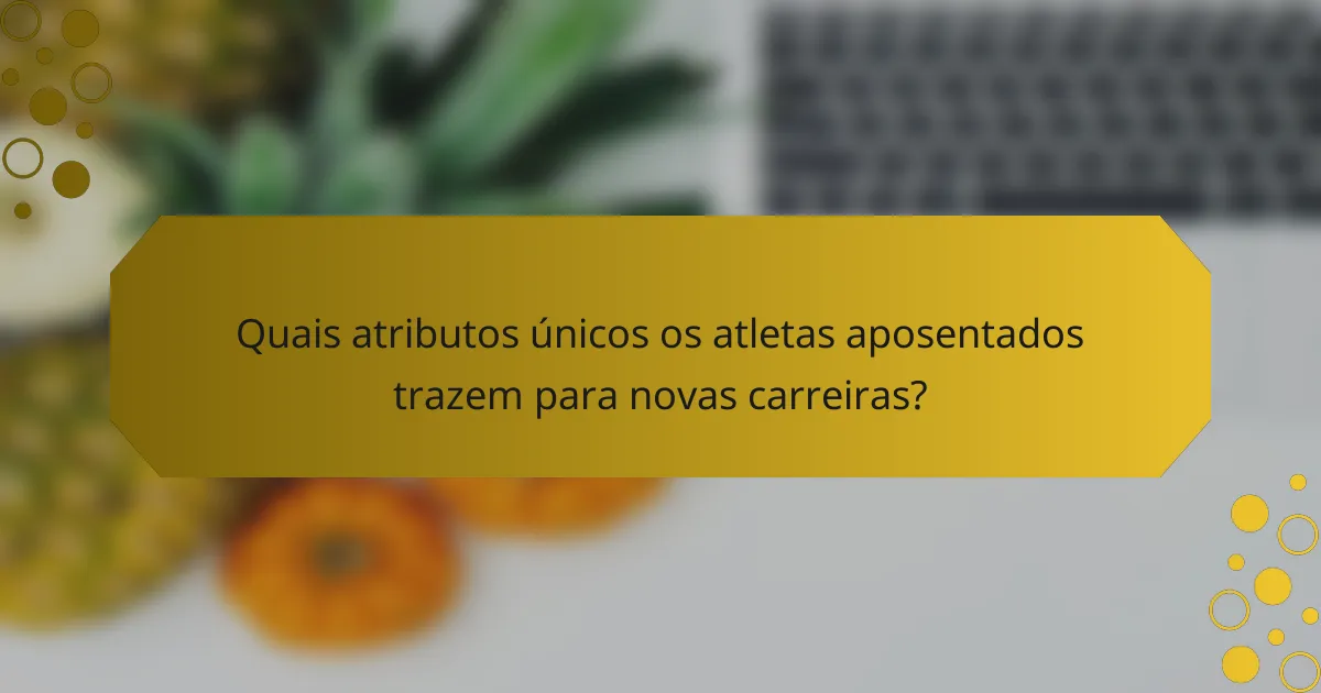 Quais atributos únicos os atletas aposentados trazem para novas carreiras?