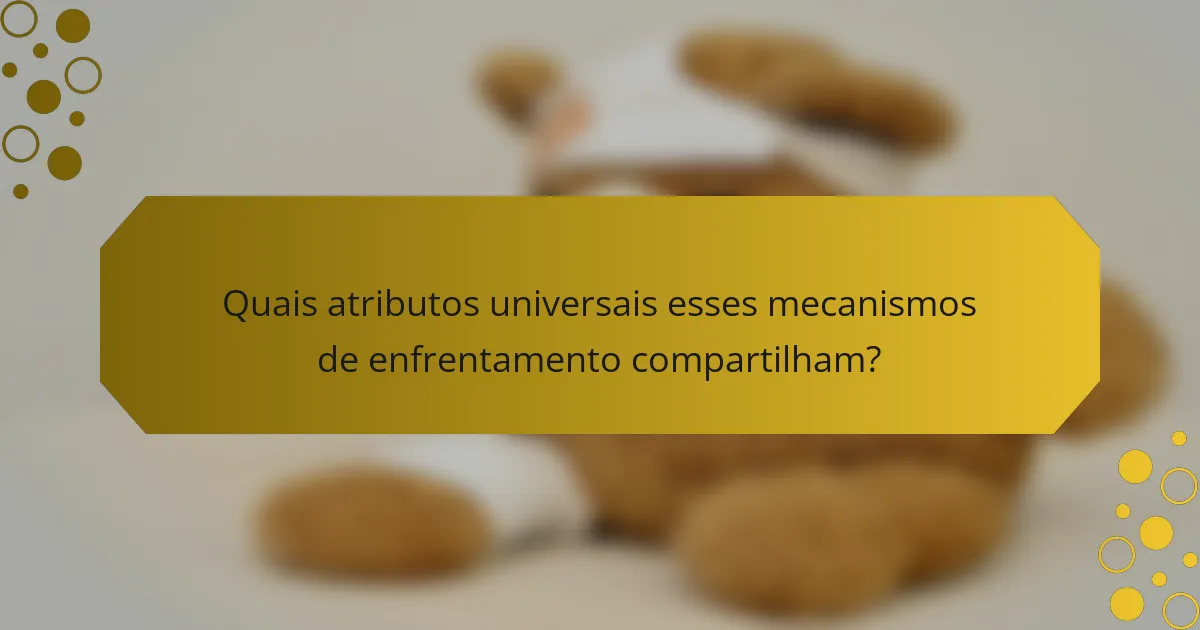 Quais atributos universais esses mecanismos de enfrentamento compartilham?