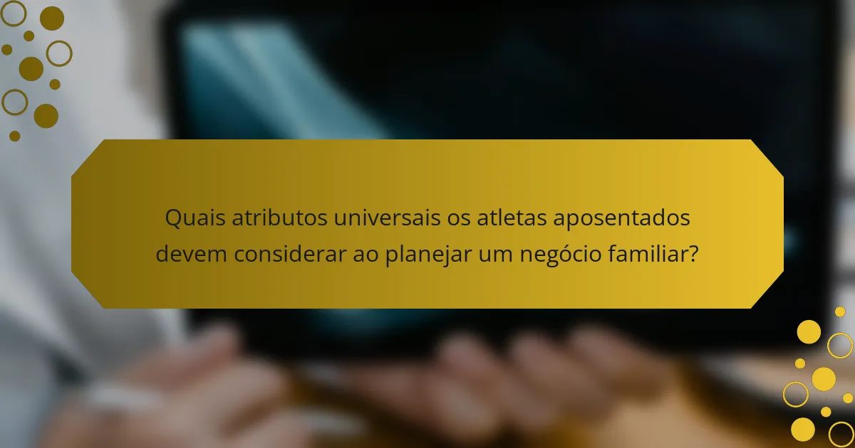 Quais atributos universais os atletas aposentados devem considerar ao planejar um negócio familiar?