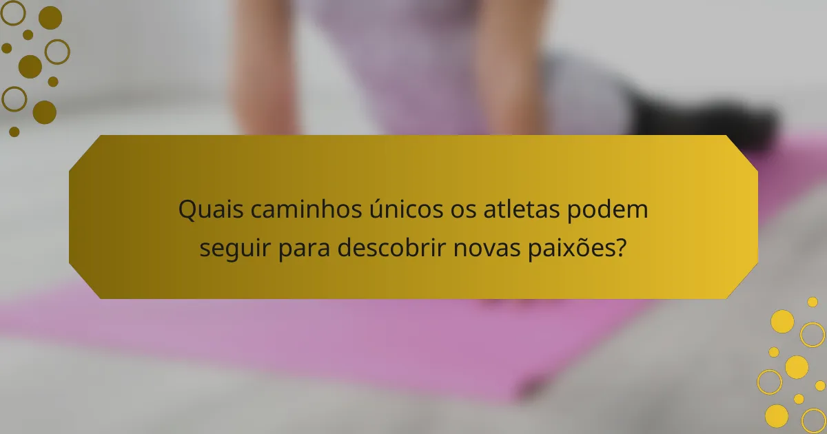 Quais caminhos únicos os atletas podem seguir para descobrir novas paixões?