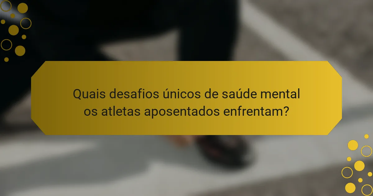Quais desafios únicos de saúde mental os atletas aposentados enfrentam?