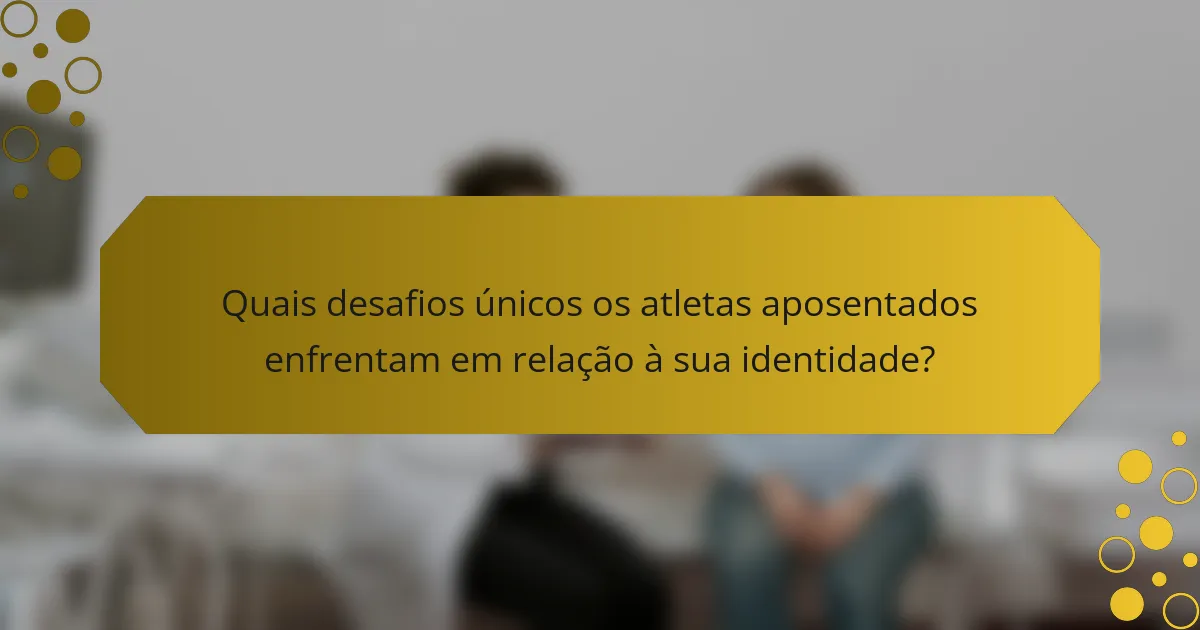 Quais desafios únicos os atletas aposentados enfrentam em relação à sua identidade?