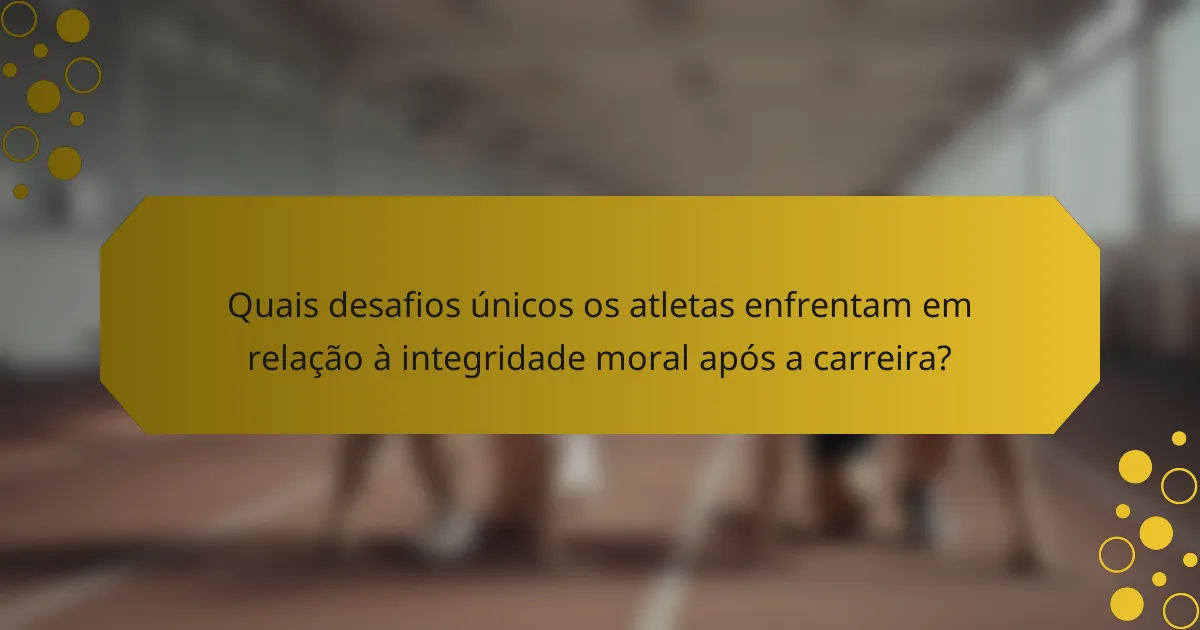 Quais desafios únicos os atletas enfrentam em relação à integridade moral após a carreira?
