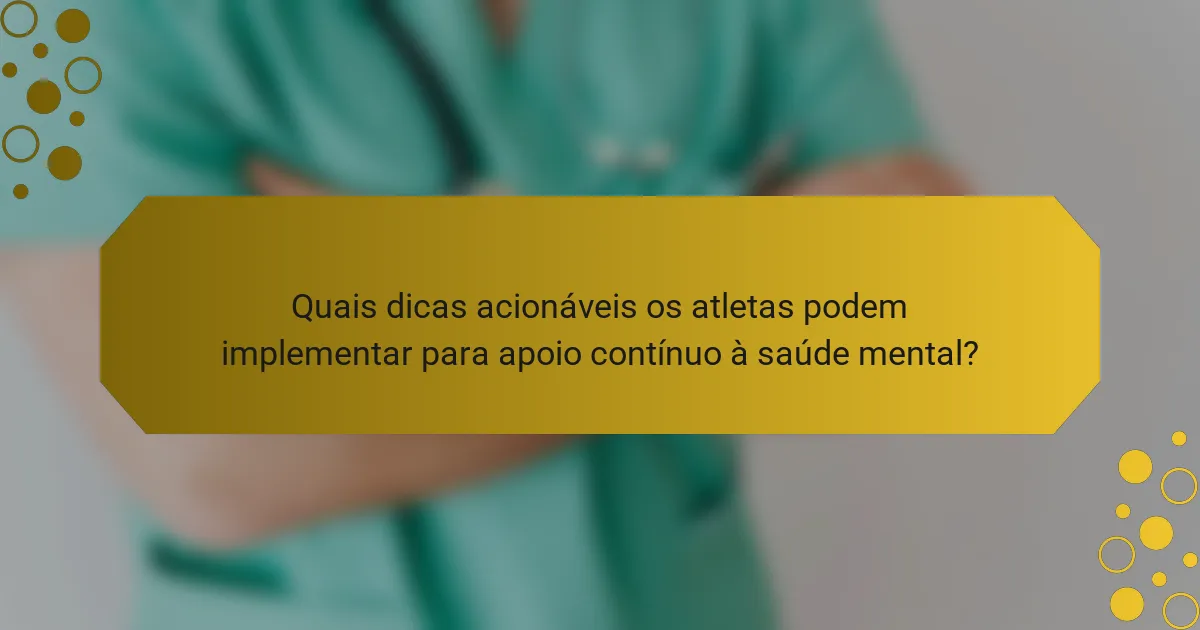 Quais dicas acionáveis os atletas podem implementar para apoio contínuo à saúde mental?