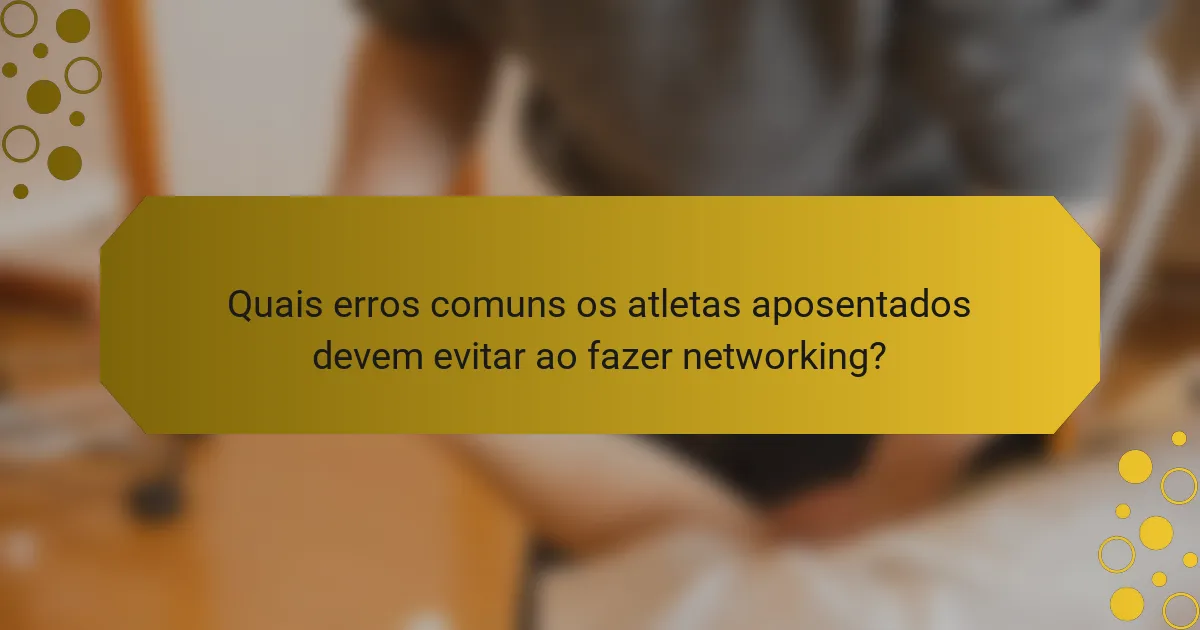 Quais erros comuns os atletas aposentados devem evitar ao fazer networking?