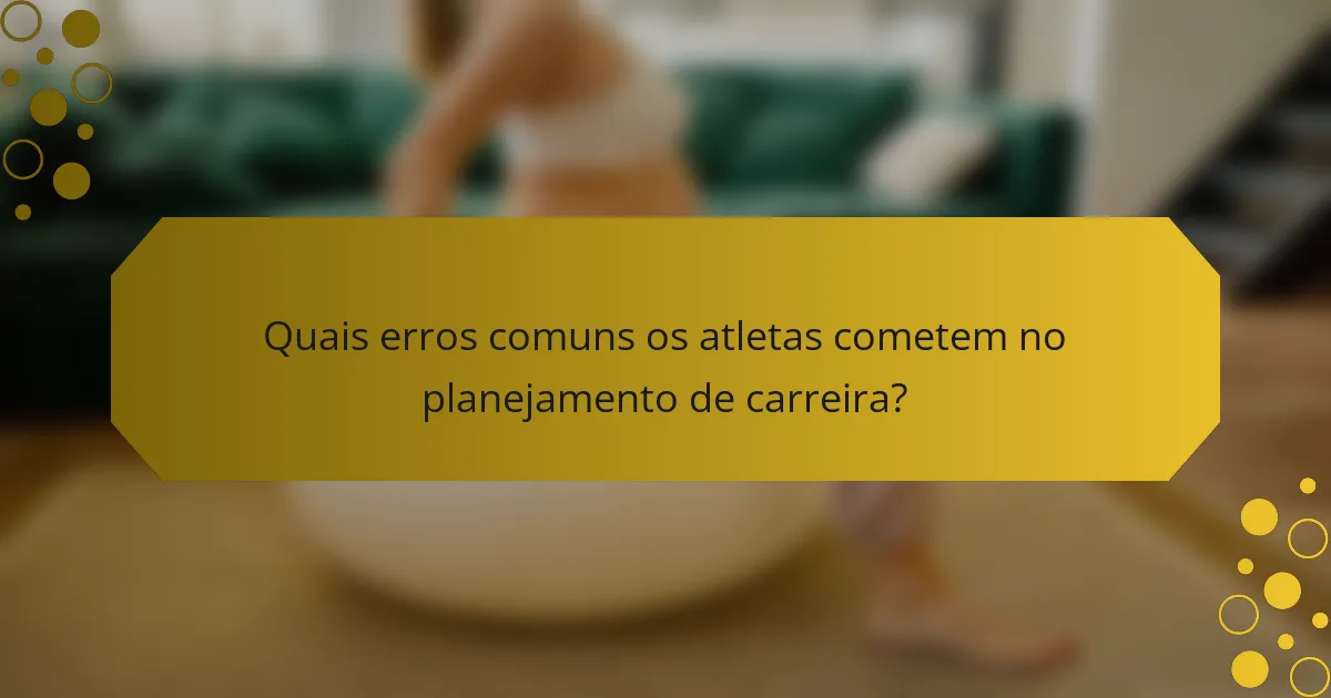 Quais erros comuns os atletas cometem no planejamento de carreira?