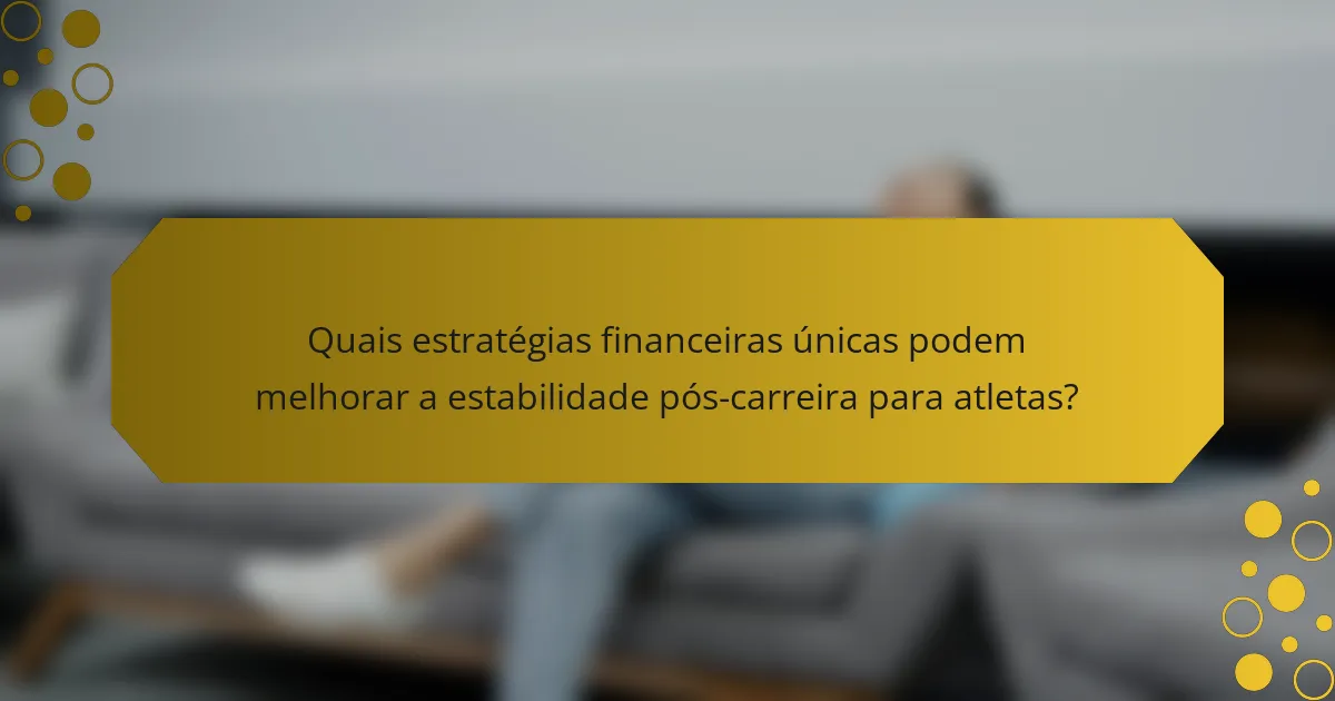Quais estratégias financeiras únicas podem melhorar a estabilidade pós-carreira para atletas?