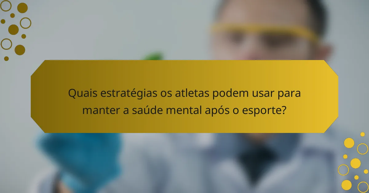 Quais estratégias os atletas podem usar para manter a saúde mental após o esporte?