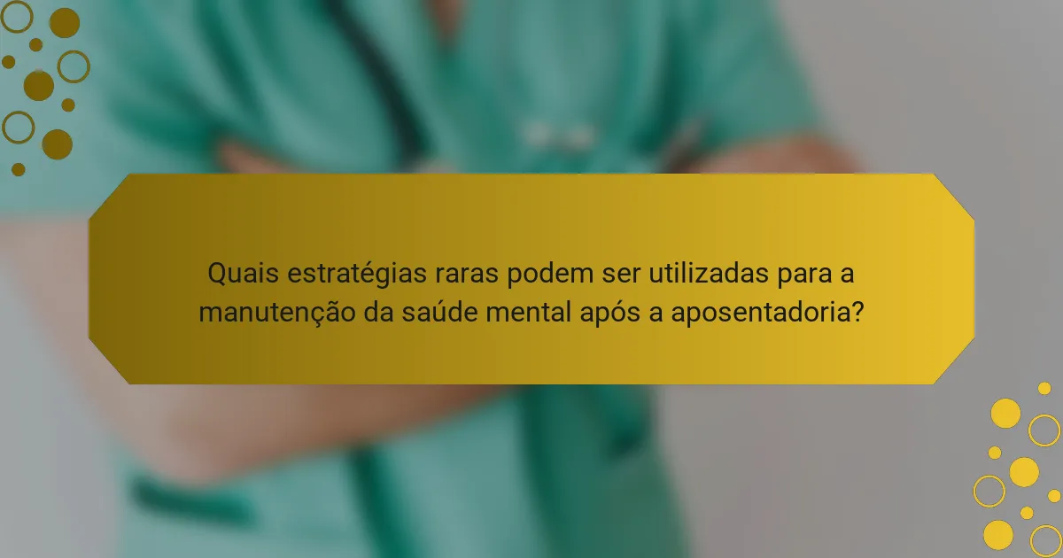 Quais estratégias raras podem ser utilizadas para a manutenção da saúde mental após a aposentadoria?
