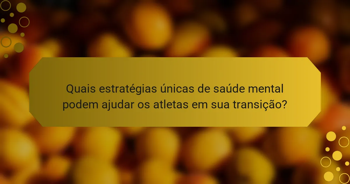 Quais estratégias únicas de saúde mental podem ajudar os atletas em sua transição?