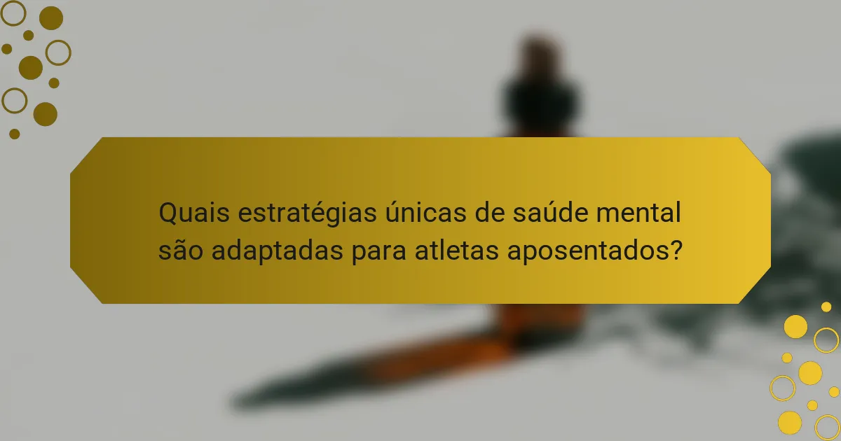 Quais estratégias únicas de saúde mental são adaptadas para atletas aposentados?