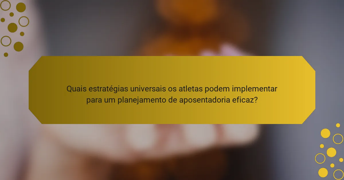Quais estratégias universais os atletas podem implementar para um planejamento de aposentadoria eficaz?