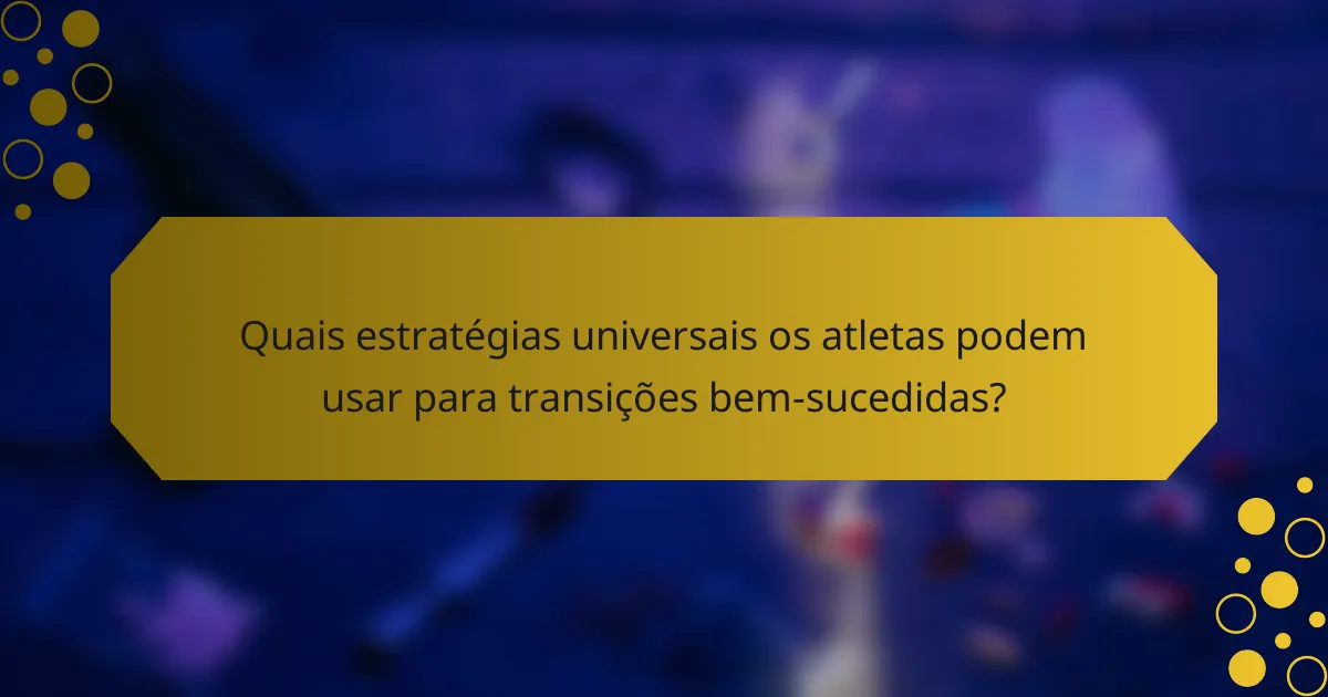 Quais estratégias universais os atletas podem usar para transições bem-sucedidas?