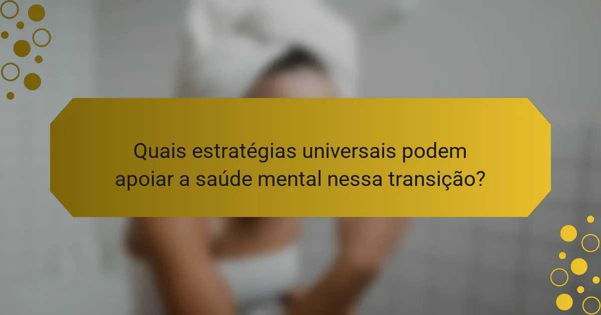 Quais estratégias universais podem apoiar a saúde mental nessa transição?