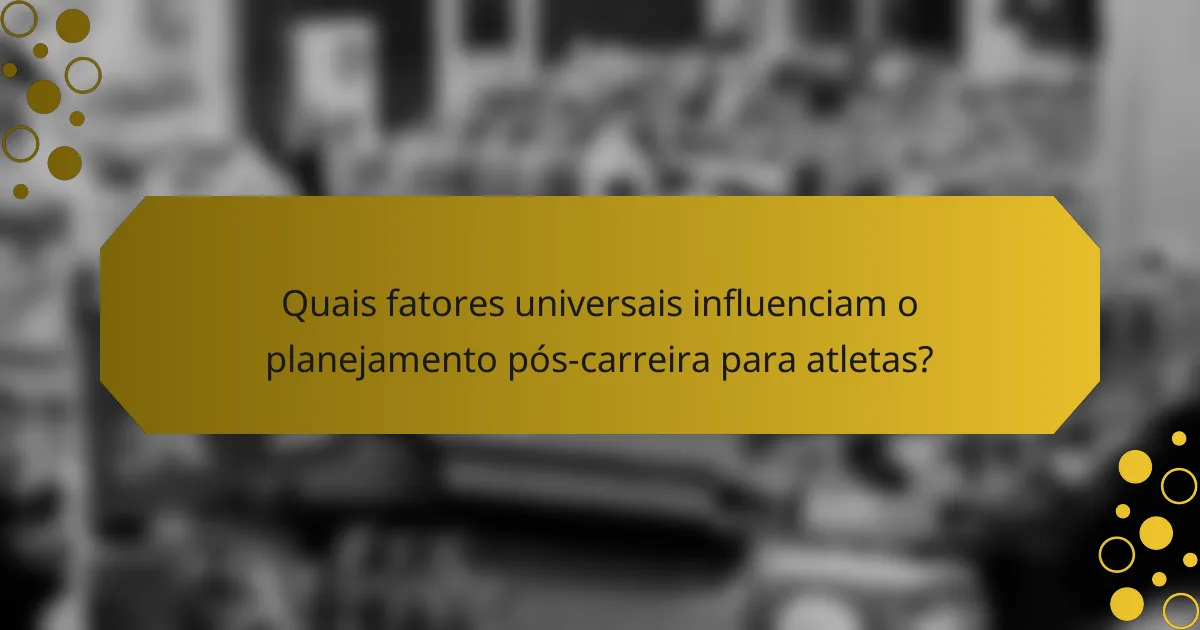 Quais fatores universais influenciam o planejamento pós-carreira para atletas?