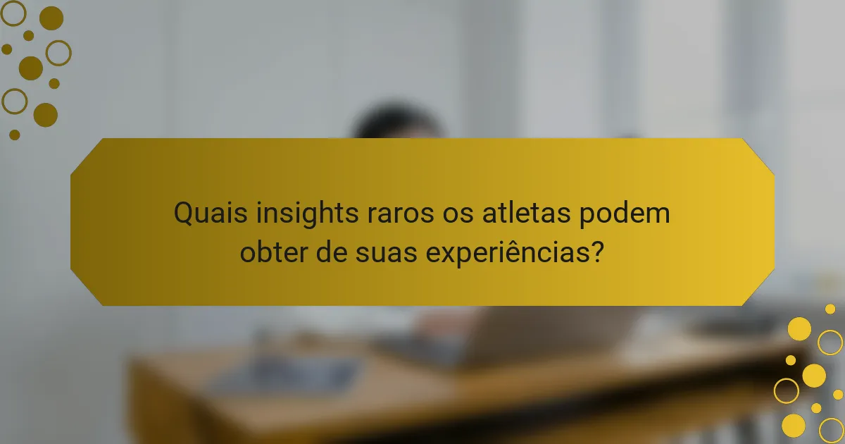 Quais insights raros os atletas podem obter de suas experiências?