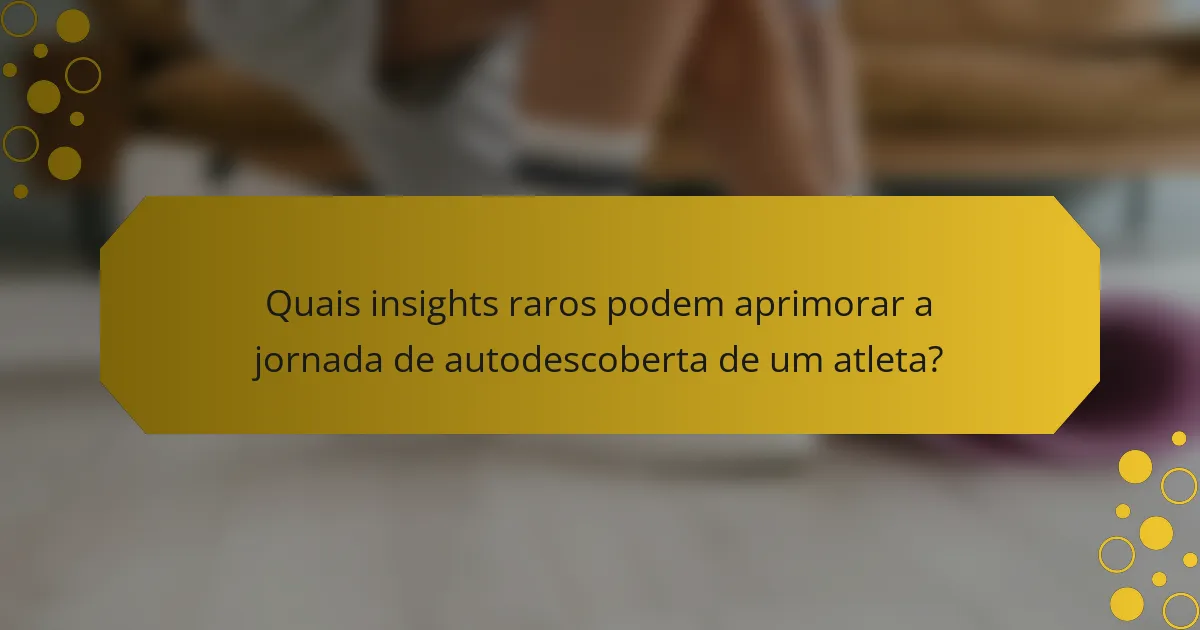 Quais insights raros podem aprimorar a jornada de autodescoberta de um atleta?