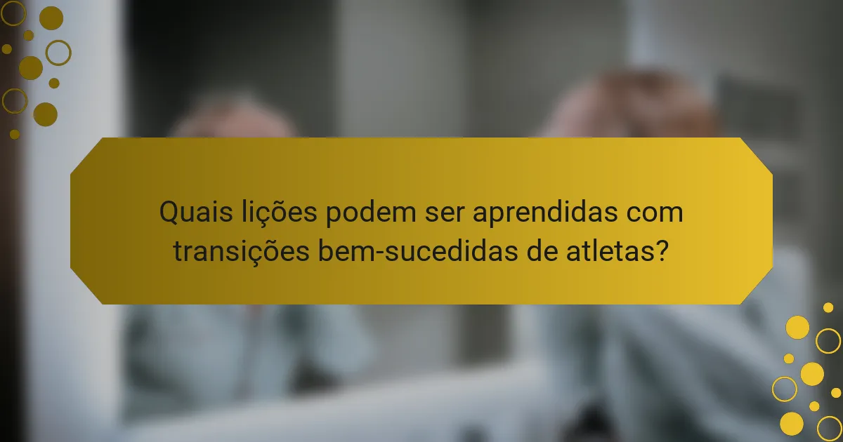 Quais lições podem ser aprendidas com transições bem-sucedidas de atletas?