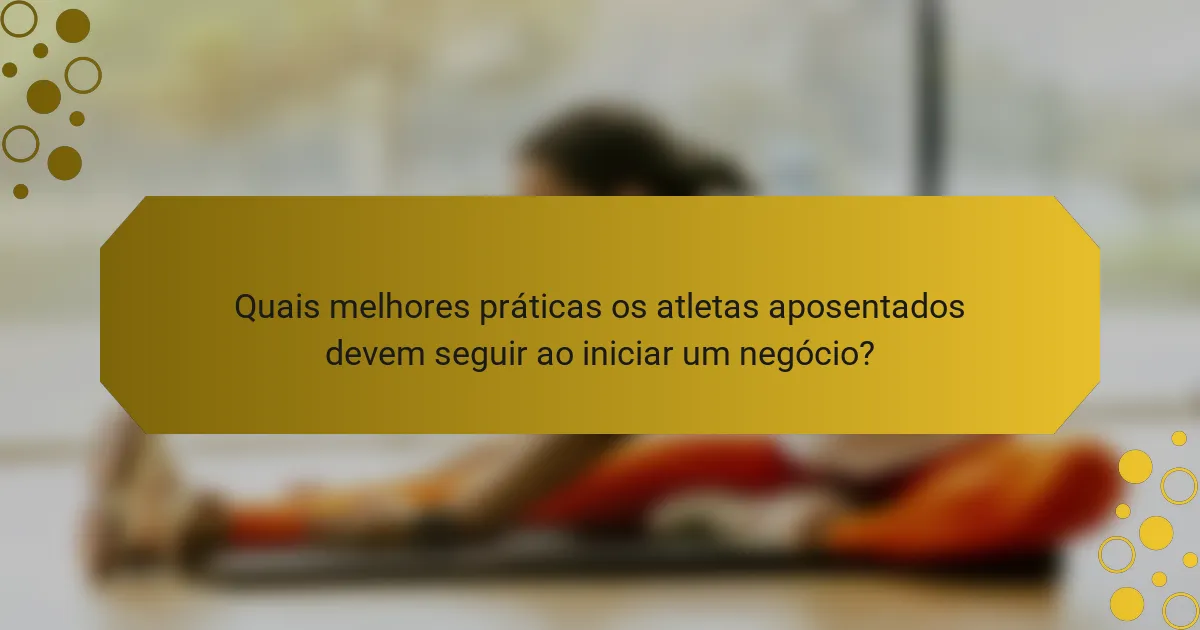 Quais melhores práticas os atletas aposentados devem seguir ao iniciar um negócio?