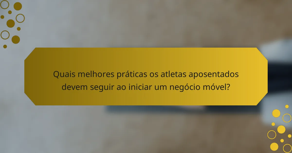 Quais melhores práticas os atletas aposentados devem seguir ao iniciar um negócio móvel?