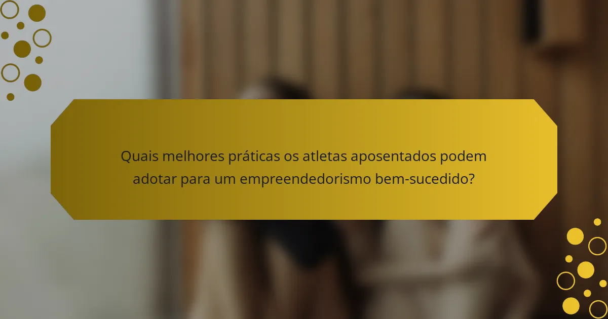 Quais melhores práticas os atletas aposentados podem adotar para um empreendedorismo bem-sucedido?