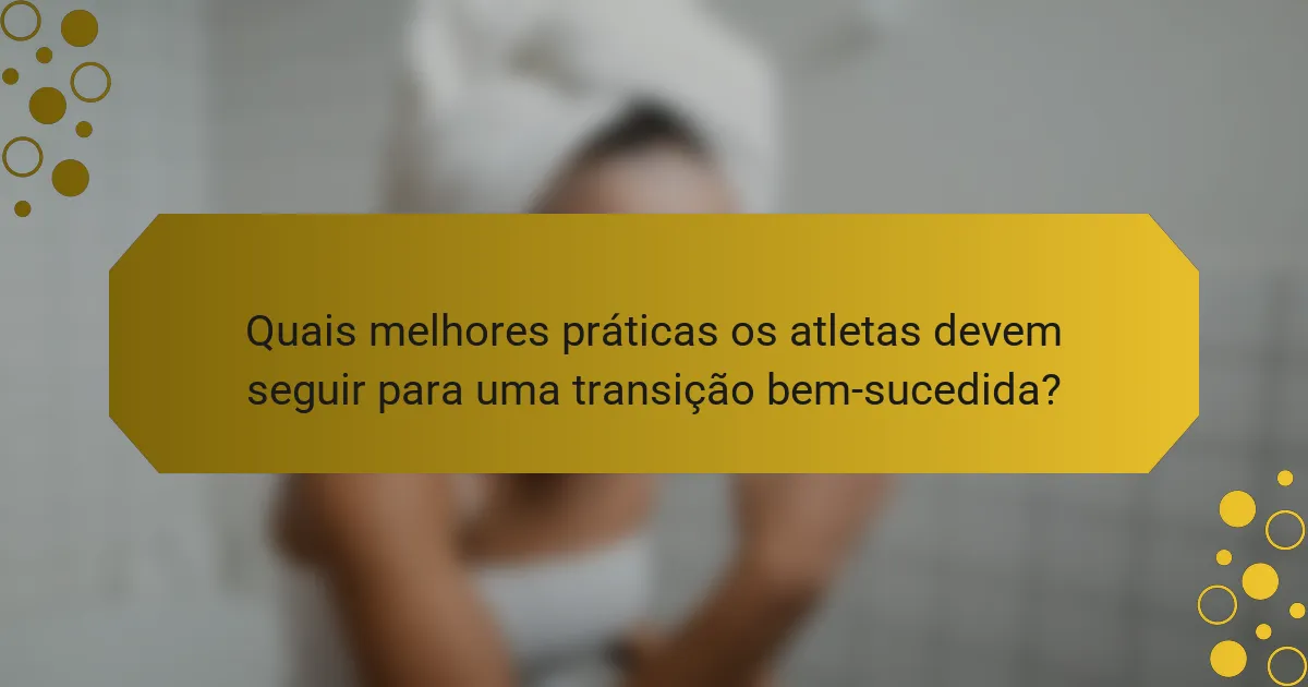 Quais melhores práticas os atletas devem seguir para uma transição bem-sucedida?