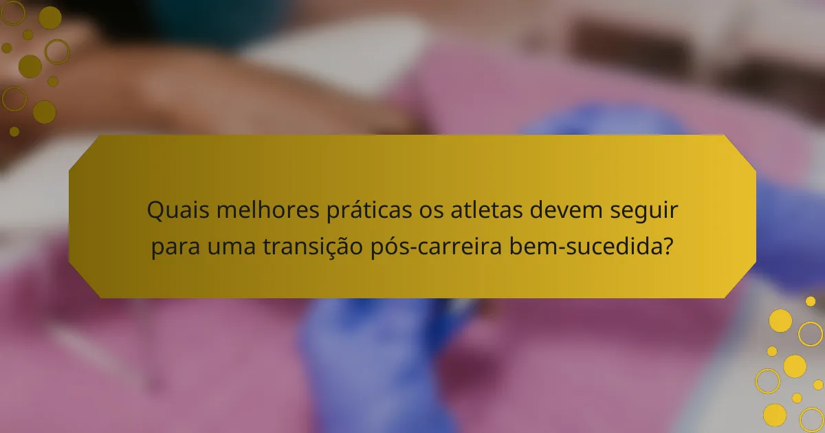 Quais melhores práticas os atletas devem seguir para uma transição pós-carreira bem-sucedida?