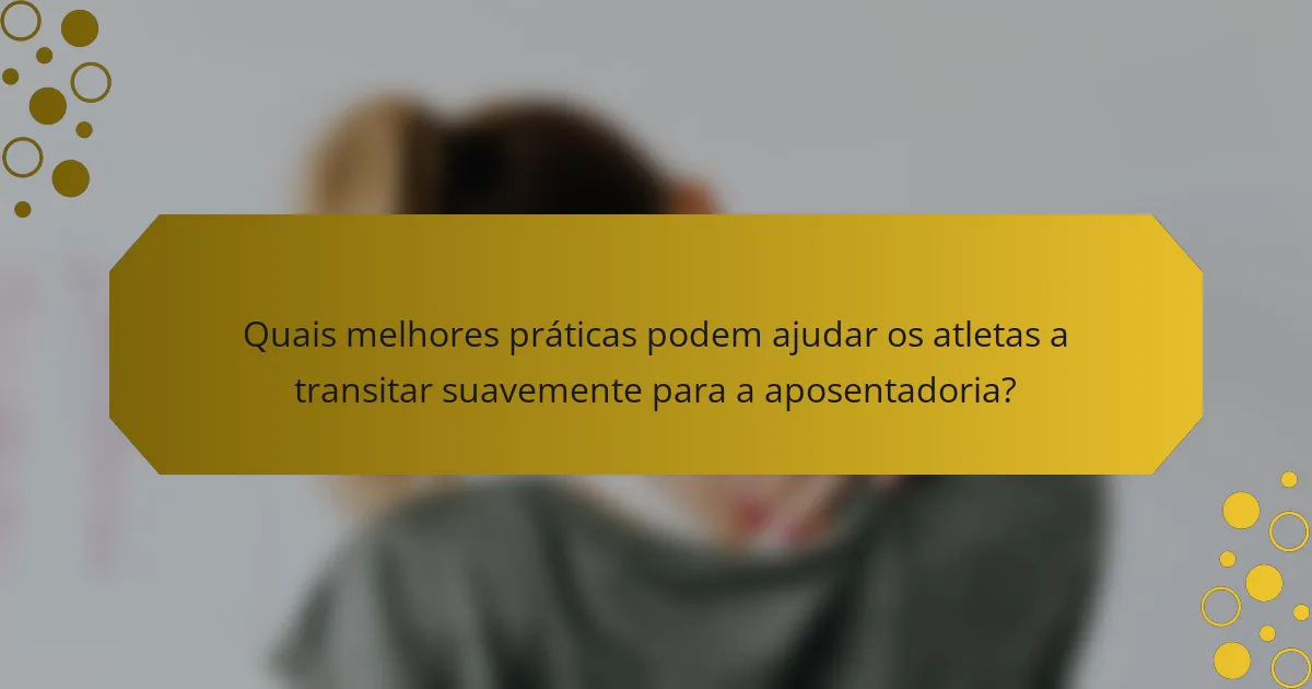 Quais melhores práticas podem ajudar os atletas a transitar suavemente para a aposentadoria?