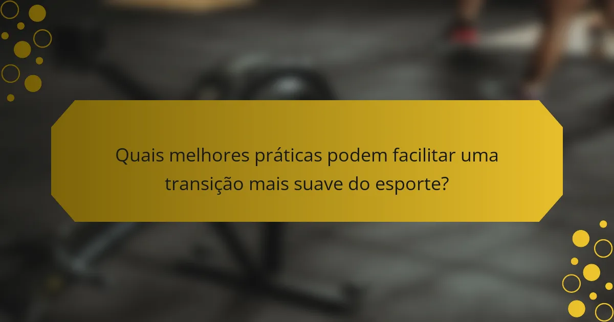 Quais melhores práticas podem facilitar uma transição mais suave do esporte?