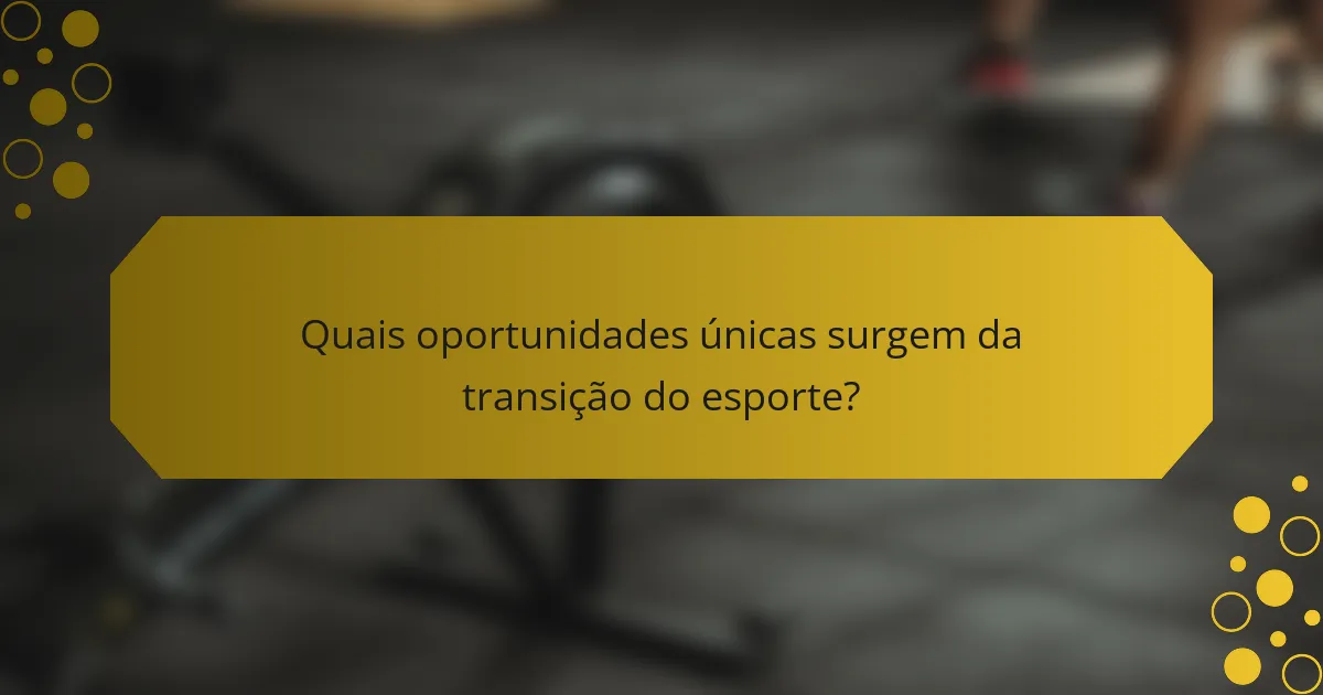 Quais oportunidades únicas surgem da transição do esporte?
